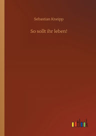 Title: So sollt ihr leben!, Author: Sebastian Kneipp