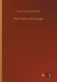 Title: The Chalice of Courage, Author: Cyrus Townsend Brady