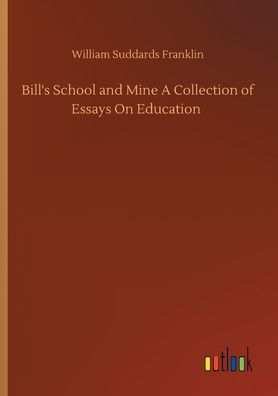 Bill's School and Mine A Collection of Essays On Education