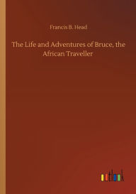 Title: The Life and Adventures of Bruce, the African Traveller, Author: Francis B. Head