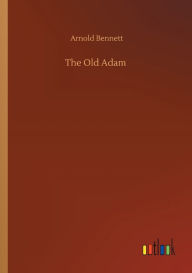 Title: The Old Adam, Author: Arnold Bennett