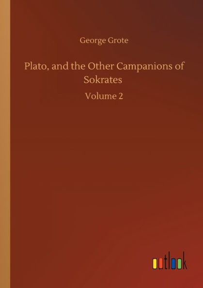 Plato, and the Other Campanions of Sokrates: Volume 2