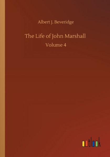 The Life of John Marshall: Volume 4