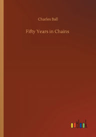 Title: Fifty Years in Chains, Author: Charles Ball