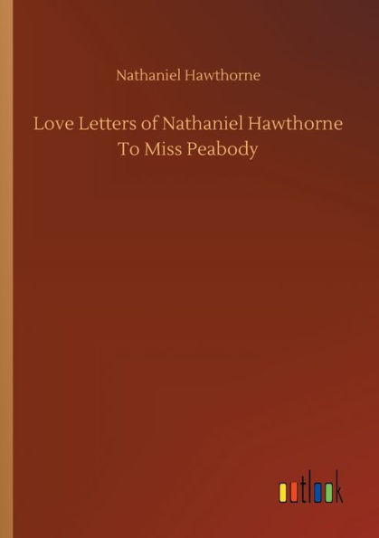 Love Letters of Nathaniel Hawthorne To Miss Peabody