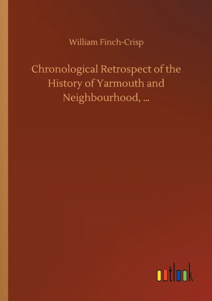 Chronological Retrospect of the History Yarmouth and Neighbourhood, ...