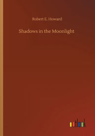 Title: Shadows in the Moonlight, Author: Robert E. Howard