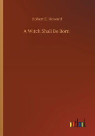 Title: A Witch Shall Be Born, Author: Robert E. Howard