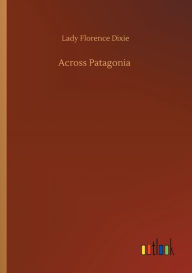 Title: Across Patagonia, Author: Lady Florence Dixie