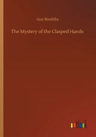 Title: The Mystery of the Clasped Hands, Author: Guy Boothby