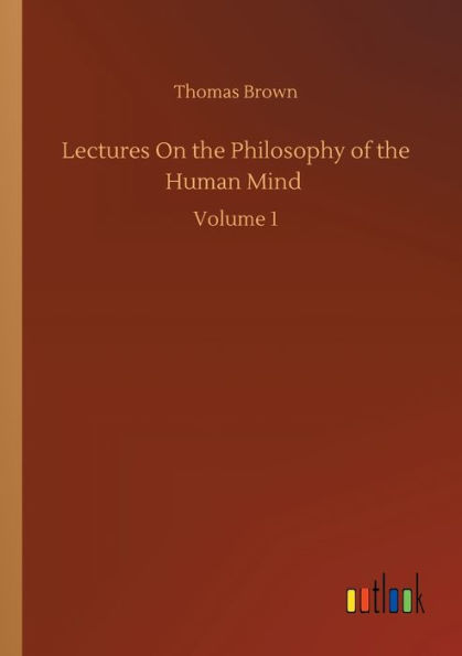 Lectures On the Philosophy of Human Mind: Volume 1