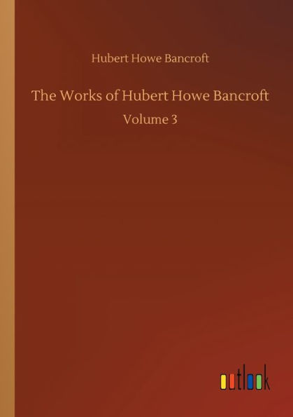 The Works of Hubert Howe Bancroft: Volume 3