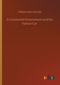 Title: A Counterfeit Presentment and the Parlour Car, Author: William Dean Howells