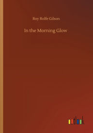 Title: In the Morning Glow, Author: Roy Rolfe Gilson