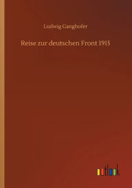 Title: Reise zur deutschen Front 1915, Author: Ludwig Ganghofer