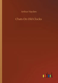Title: Chats On Old Clocks, Author: Arthur Hayden