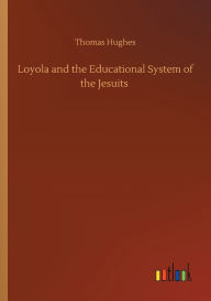 Title: Loyola and the Educational System of the Jesuits, Author: Thomas Hughes