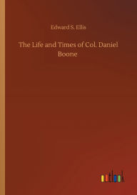 Title: The Life and Times of Col. Daniel Boone, Author: Edward S Ellis