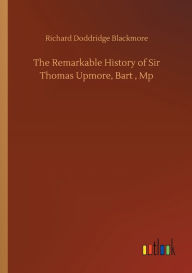 Title: The Remarkable History of Sir Thomas Upmore, Bart , Mp, Author: R. D. Blackmore