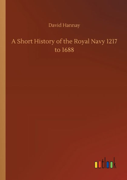 A Short History of the Royal Navy 1217 to 1688