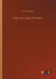 Title: With the Allies To Pekin, Author: G.A. Henty