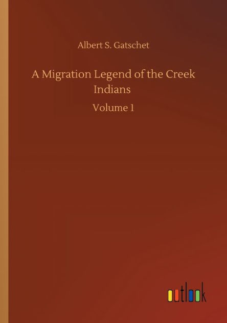 A Migration Legend of the Creek Indians: Volume 1 by Albert S. Gatschet ...