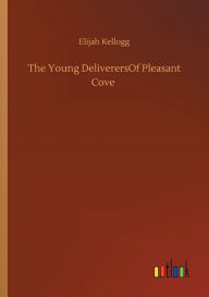Title: The Young DeliverersOf Pleasant Cove, Author: Elijah Kellogg