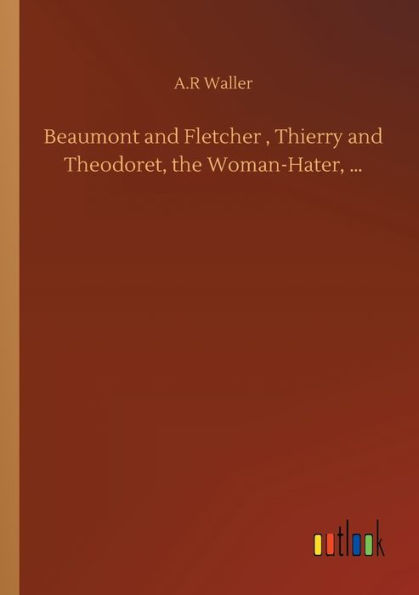 Beaumont and Fletcher , Thierry Theodoret, the Woman-Hater, ...