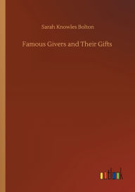 Title: Famous Givers and Their Gifts, Author: Sarah Knowles Bolton