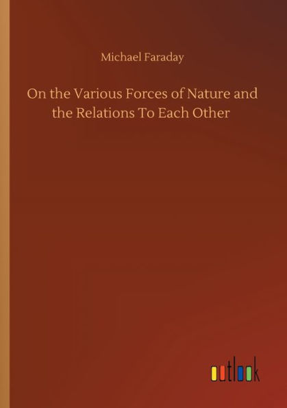 On the Various Forces of Nature and Relations To Each Other