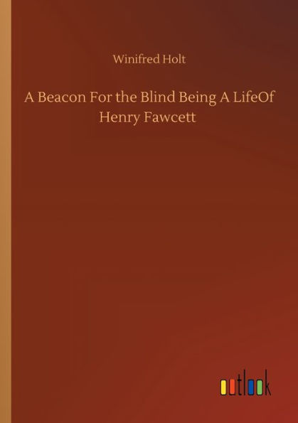 A Beacon For the Blind Being LifeOf Henry Fawcett