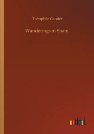 Title: Wanderings in Spain, Author: Thïophile Gautier