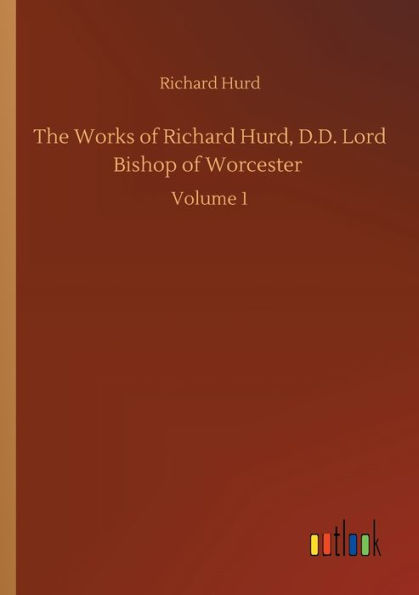 The Works of Richard Hurd, D.D. Lord Bishop Worcester: Volume 1