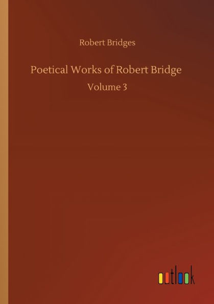 Poetical Works of Robert Bridge: Volume