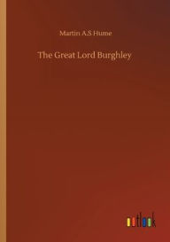 Title: The Great Lord Burghley, Author: Martin A.S Hume