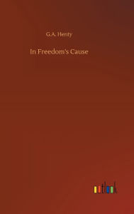 Title: In Freedom's Cause, Author: G.A. Henty