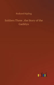 Title: Soldiers Three, the Story of the Gadsbys, Author: Rudyard Kipling