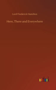 Title: Here, There and Everywhere, Author: Lord Frederick Hamilton