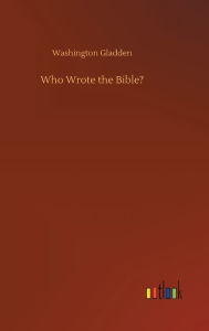 Title: Who Wrote the Bible?, Author: Washington Gladden