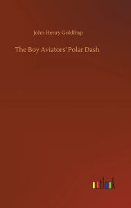 Title: The Boy Aviators' Polar Dash, Author: John Henry Goldfrap