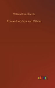 Title: Roman Holidays and Others, Author: William Dean Howells