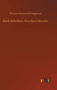 Title: Black Rebellion: Five Slave Revolts, Author: Thomas Wentworth Higginson