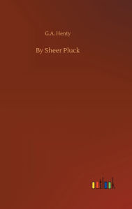 Title: By Sheer Pluck, Author: G.A. Henty