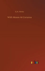 Title: With Moore At Corunna, Author: G.A. Henty