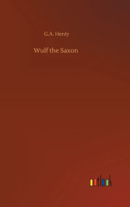 Title: Wulf the Saxon, Author: G.A. Henty