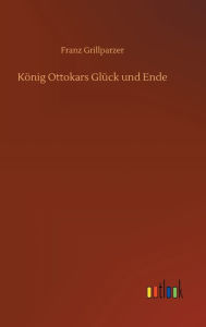 Title: König Ottokars Glück und Ende, Author: Franz Grillparzer
