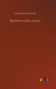 Title: Blackfeet Indian Stories, Author: George Bird Grinnell