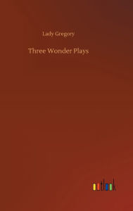 Title: Three Wonder Plays, Author: Lady Gregory