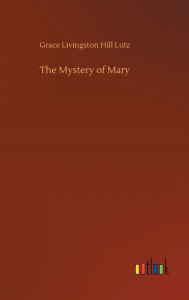 Title: The Mystery of Mary, Author: Grace Livingston Hill Lutz