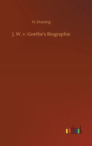 Title: J. W. v. Goethe's Biographie, Author: H. Doering